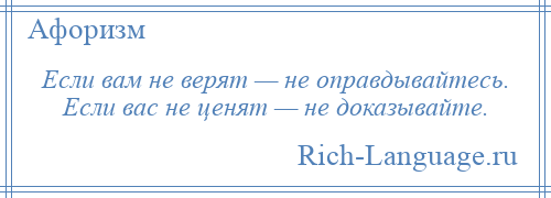 
    Если вам не верят — не оправдывайтесь. Если вас не ценят — не доказывайте.