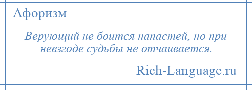 
    Верующий не боится напастей, но при невзгоде судьбы не отчаивается.