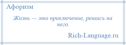 
    Жизнь — это приключение, решись на него.