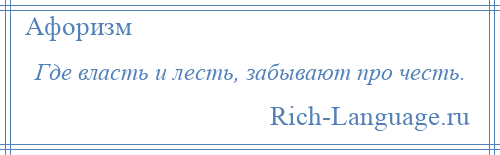 
    Где власть и лесть, забывают про честь.