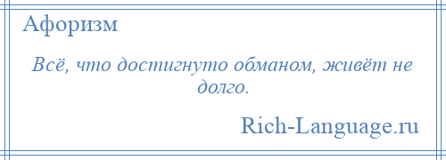 
    Всё, что достигнуто обманом, живёт не долго.