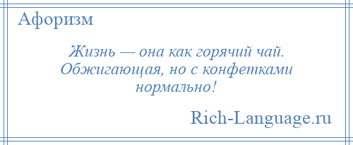 
    Жизнь — она как горячий чай. Обжигающая, но с конфетками нормально!