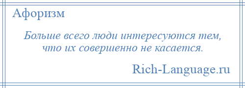 
    Больше всего люди интересуются тем, что их совершенно не касается.