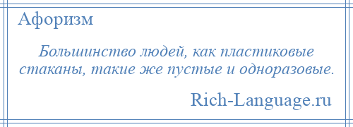 
    Большинство людей, как пластиковые стаканы, такие же пустые и одноразовые.