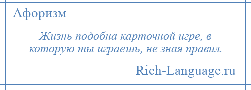 
    Жизнь подобна карточной игре, в которую ты играешь, не зная правил.