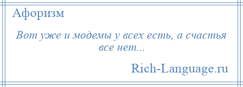 
    Вот уже и модемы у всех есть, а счастья все нет...