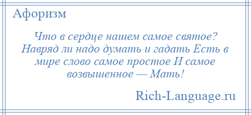 
    Что в сердце нашем самое святое? Навряд ли надо думать и гадать Есть в мире слово самое простое И самое возвышенное — Мать!