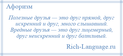 
    Полезные друзья — это друг прямой, друг искренний и друг, много слышавший. Вредные друзья — это друг лицемерный, друг неискренний и друг болтливый.