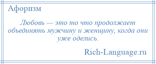 
    Любовь — это то что продолжает объединять мужчину и женщину, когда они уже оделись.