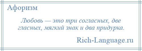 
    Любовь — это три согласных, две гласных, мягкий знак и два придурка.