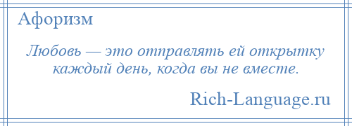 
    Любовь — это отправлять ей открытку каждый день, когда вы не вместе.