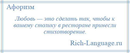 
    Любовь — это сделать так, чтобы к вашему столику в ресторане принесли стихотворение.