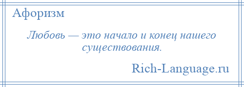 
    Любовь — это начало и конец нашего существования.