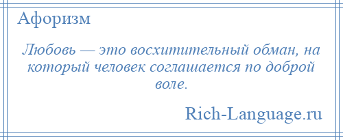 
    Любовь — это восхитительный обман, на который человек соглашается по доброй воле.