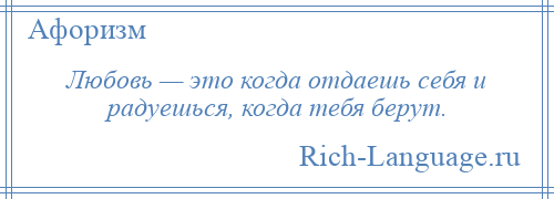 
    Любовь — это когда отдаешь себя и радуешься, когда тебя берут.