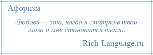 
    Любовь — это, когда я смотрю в твои глаза и мне становится тепло.