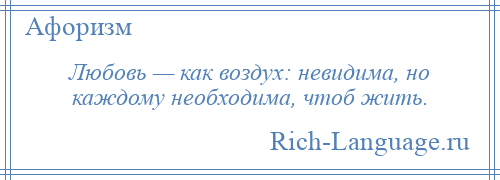 
    Любовь — как воздух: невидима, но каждому необходима, чтоб жить.