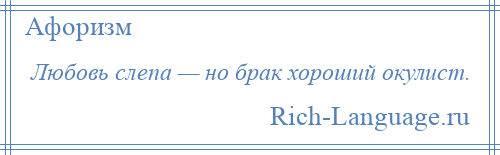 
    Любовь слепа — но брак хороший окулист.