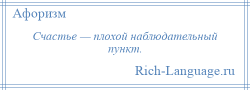 
    Счастье — плохой наблюдательный пункт.