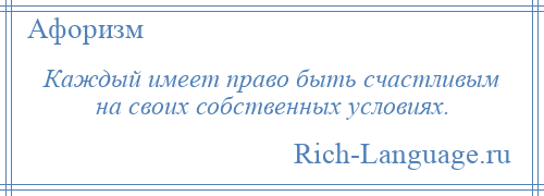 
    Каждый имеет право быть счастливым на своих собственных условиях.