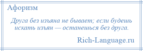 
    Друга без изъяна не бывает; если будешь искать изъян — останешься без друга.