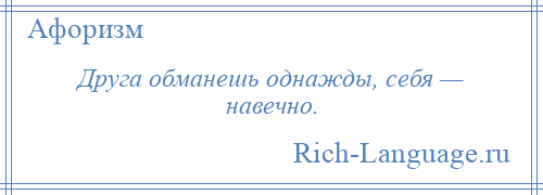 
    Друга обманешь однажды, себя — навечно.