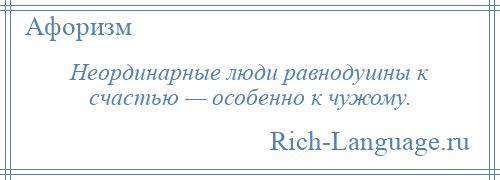 
    Неординарные люди равнодушны к счастью — особенно к чужому.