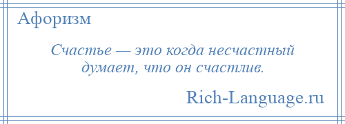 
    Счастье — это когда несчастный думает, что он счастлив.