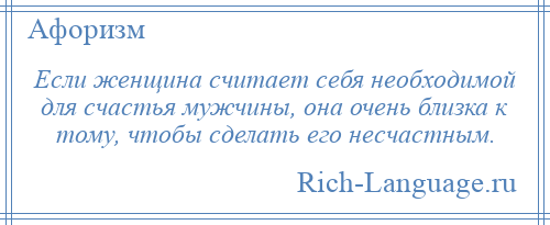 
    Если женщина считает себя необходимой для счастья мужчины, она очень близка к тому, чтобы сделать его несчастным.