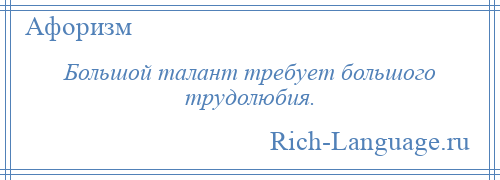 
    Большой талант требует большого трудолюбия.