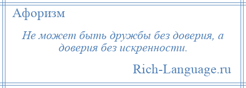 
    Не может быть дружбы без доверия, а доверия без искренности.