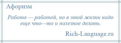 
    Работа — работой, но в этой жизни надо еще что—то и полезное делать.