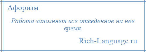 
    Работа заполняет все отведенное на нее время.