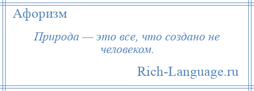 
    Природа — это все, что создано не человеком.