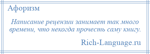 
    Написание рецензии занимает так много времени, что некогда прочесть саму книгу.