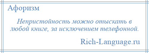 
    Непристойность можно отыскать в любой книге, за исключением телефонной.