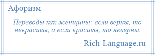 
    Переводы как женщины: если верны, то некрасивы, а если красивы, то неверны.