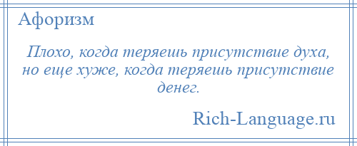 
    Плохо, когда теряешь присутствие духа, но еще хуже, когда теряешь присутствие денег.