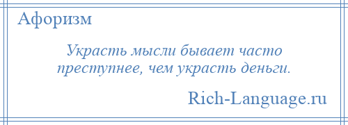 
    Украсть мысли бывает часто преступнее, чем украсть деньги.