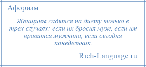 
    Женщины садятся на диету только в трех случаях: если их бросил муж, если им нравится мужчина, если сегодня понедельник.