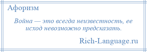 
    Война — это всегда неизвестность, ее исход невозможно предсказать.