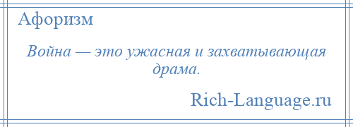 
    Война — это ужасная и захватывающая драма.