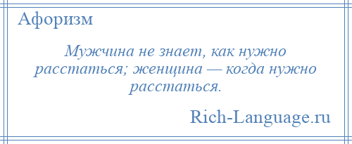 
    Мужчина не знает, как нужно расстаться; женщина — когда нужно расстаться.