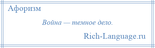 
    Война — темное дело.