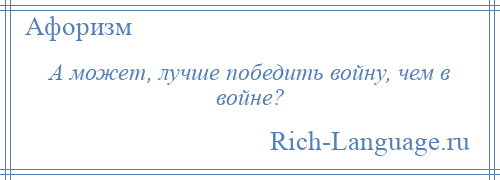 
    А может, лучше победить войну, чем в войне?