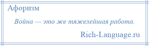 
    Война — это же тяжелейшая работа.