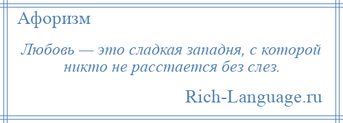 
    Любовь — это сладкая западня, с которой никто не расстается без слез.