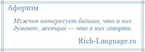 
    Мужчин интересует больше, что о них думают, женщин — что о них говорят.