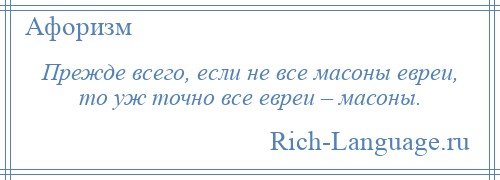 
    Прежде всего, если не все масоны евреи, то уж точно все евреи – масоны.