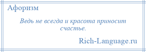 
    Ведь не всегда и красота приносит счастье.